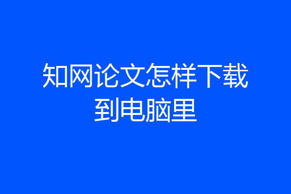 知网论文怎样下载到电脑里