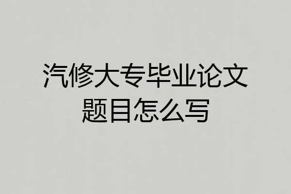 汽修大专毕业论文题目怎么写