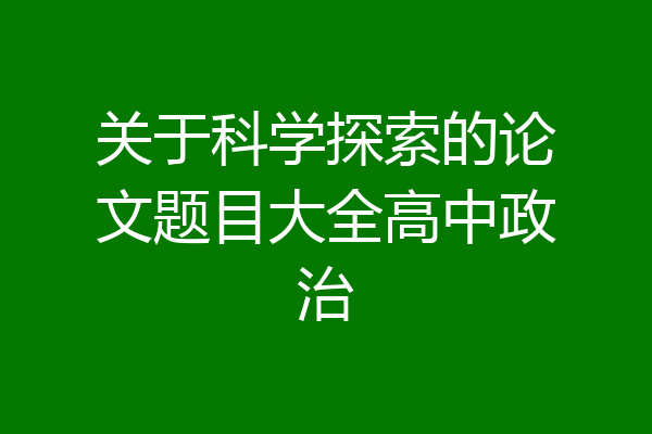 关于科学探索的论文题目大全高中政治