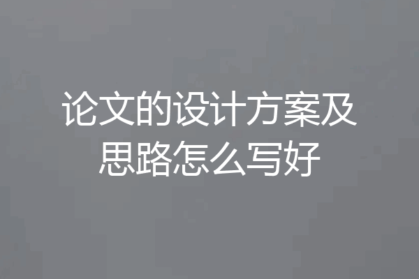 论文的设计方案及思路怎么写好