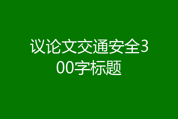 议论文交通安全300字标题
