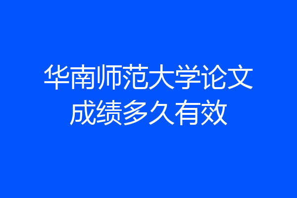 华南师范大学论文成绩多久有效