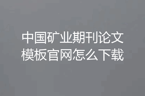 中国矿业期刊论文模板官网怎么下载