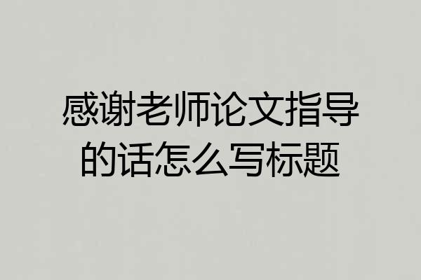 感谢老师论文指导的话怎么写标题