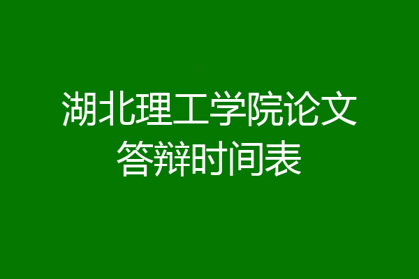 湖北理工学院论文答辩时间表