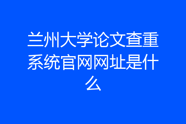 兰州大学论文查重系统官网网址是什么