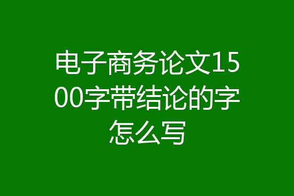 电子商务论文1500字带结论的字怎么写