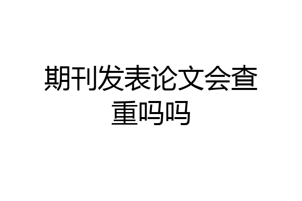期刊发表论文会查重吗吗