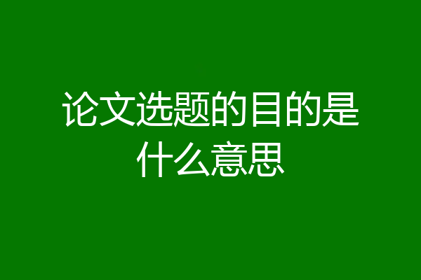 论文选题的目的是什么意思