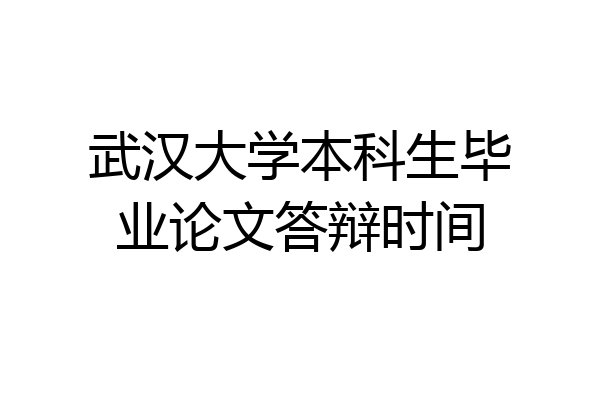武汉大学本科生毕业论文答辩时间