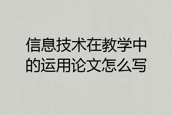 信息技术在教学中的运用论文怎么写