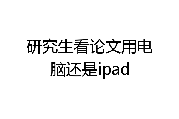 研究生看论文用电脑还是ipad