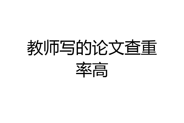 教师写的论文查重率高