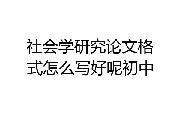 社会学研究论文格式怎么写好呢初中