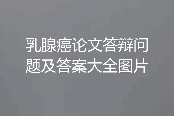 乳腺癌论文答辩问题及答案大全图片