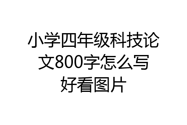 小学四年级科技论文800字怎么写好看图片