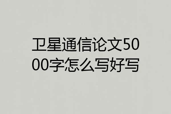 卫星通信论文5000字怎么写好写
