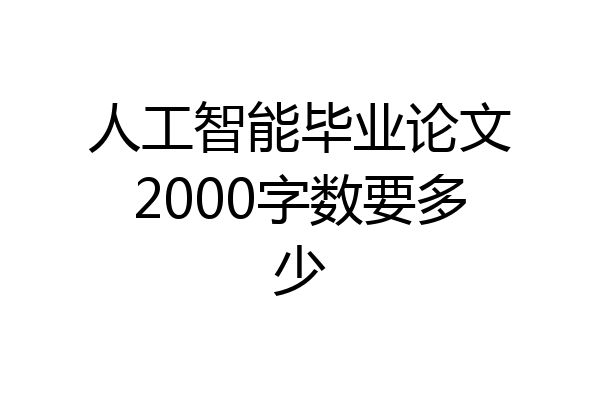 人工智能毕业论文2000字数要多少