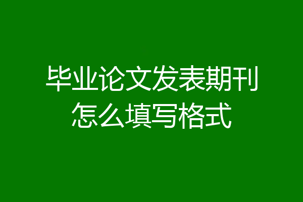 毕业论文发表期刊怎么填写格式