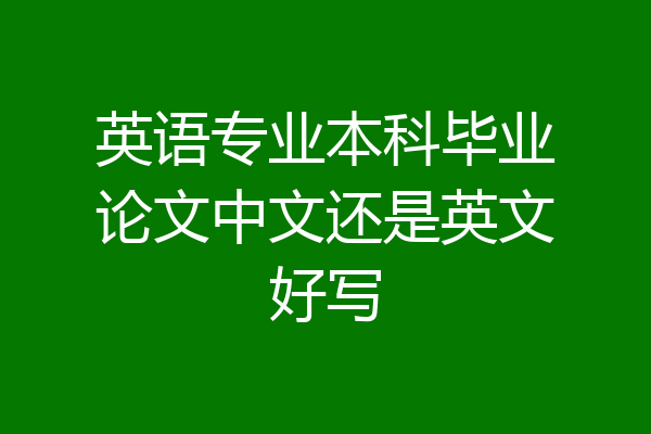 英语专业本科毕业论文中文还是英文好写