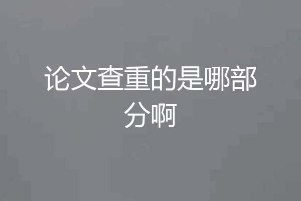 论文查重的是哪部分啊