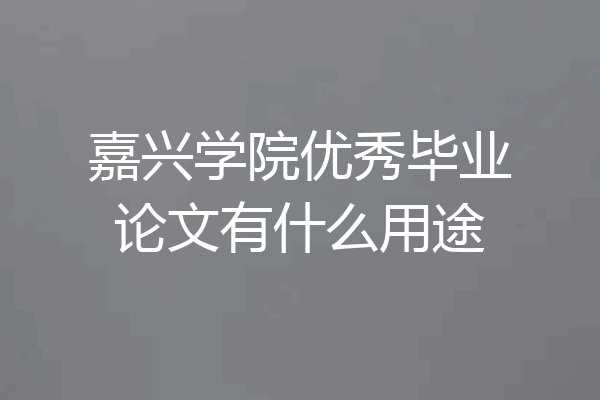 嘉兴学院优秀毕业论文有什么用途
