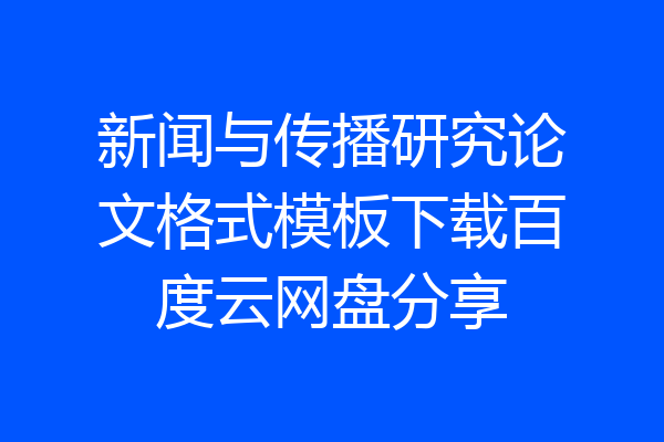 新闻与传播研究论文格式模板下载百度云网盘分享