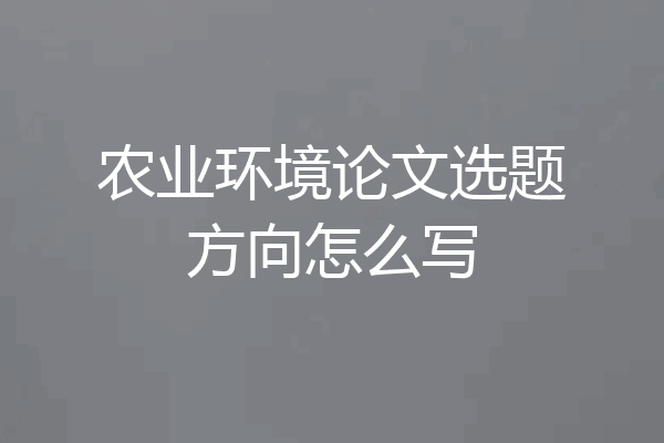 农业环境论文选题方向怎么写