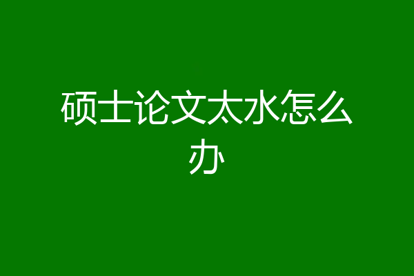 硕士论文太水怎么办