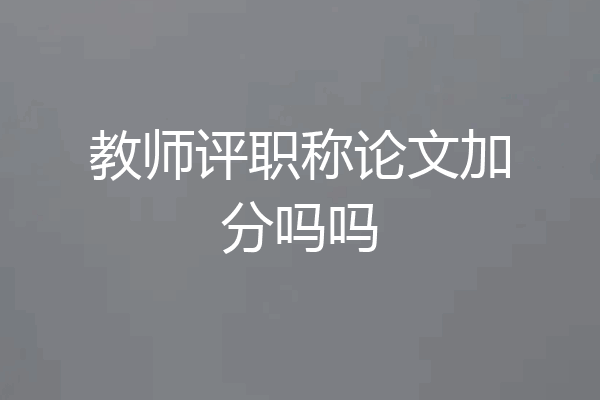 教师评职称论文加分吗吗
