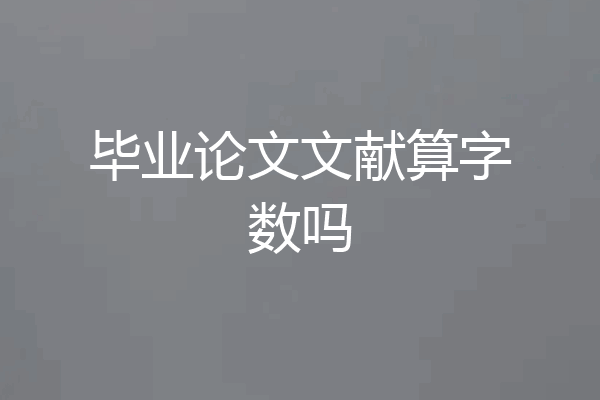 毕业论文文献算字数吗