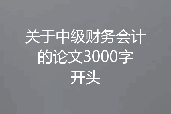 关于中级财务会计的论文3000字开头