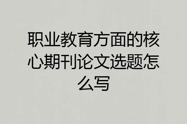 职业教育方面的核心期刊论文选题怎么写