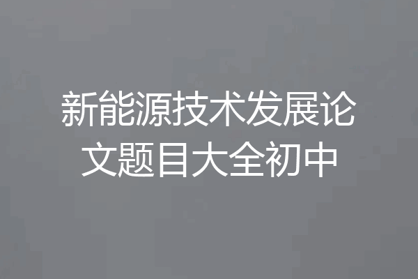 新能源技术发展论文题目大全初中