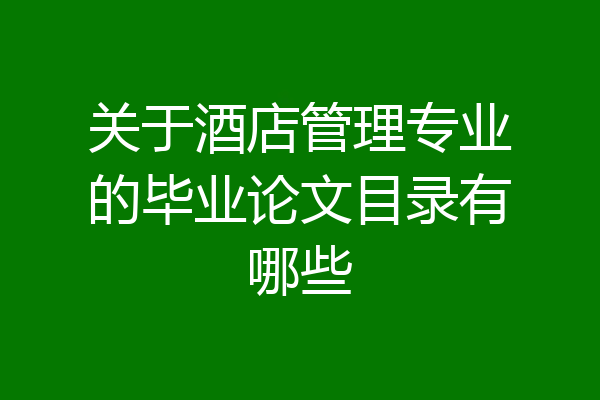 关于酒店管理专业的毕业论文目录有哪些