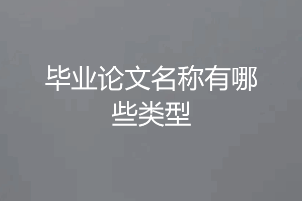 毕业论文名称有哪些类型