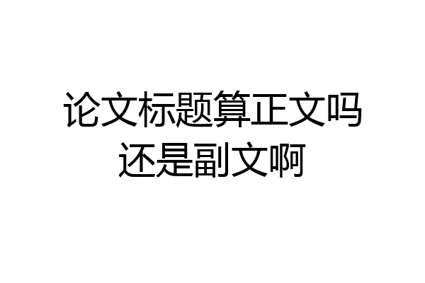 论文标题算正文吗还是副文啊