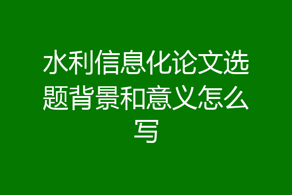 水利信息化论文选题背景和意义怎么写