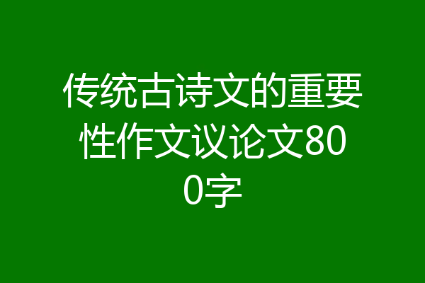 传统古诗文的重要性作文议论文800字
