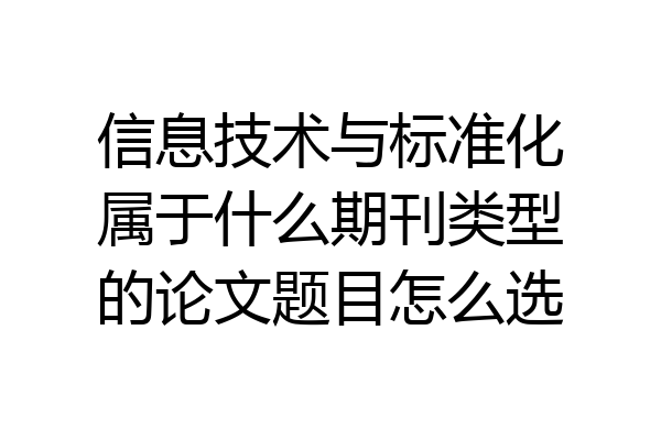 信息技术与标准化属于什么期刊类型的论文题目怎么选