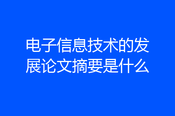 电子信息技术的发展论文摘要是什么