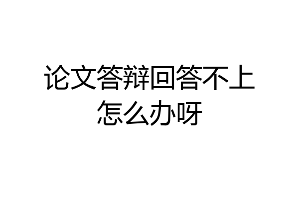 论文答辩回答不上怎么办呀