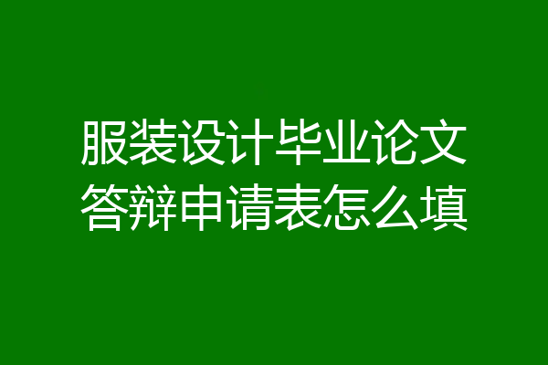 服装设计毕业论文答辩申请表怎么填