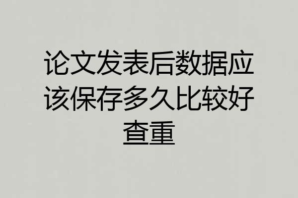 论文发表后数据应该保存多久比较好查重