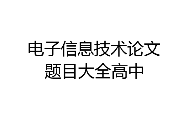 电子信息技术论文题目大全高中