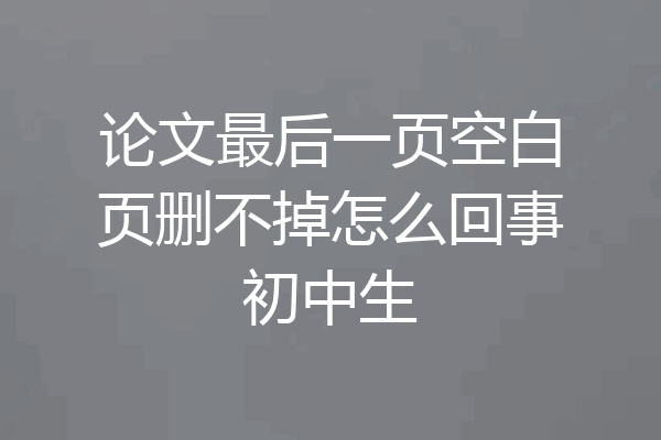 论文最后一页空白页删不掉怎么回事初中生