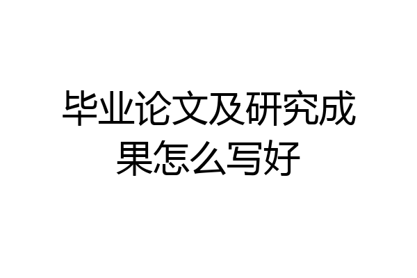 毕业论文及研究成果怎么写好