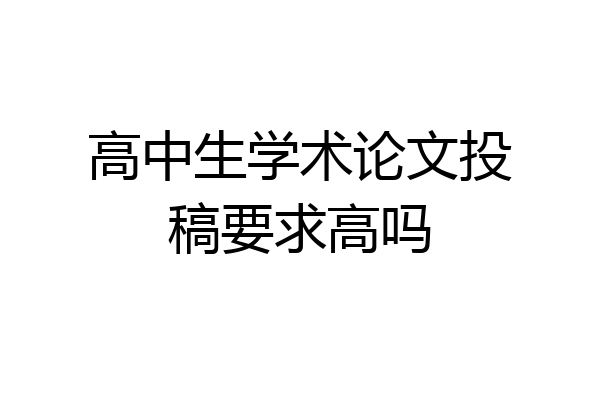 高中生学术论文投稿要求高吗