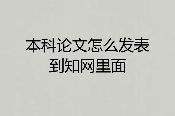 本科论文怎么发表到知网里面