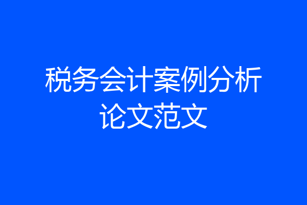 税务会计案例分析论文范文